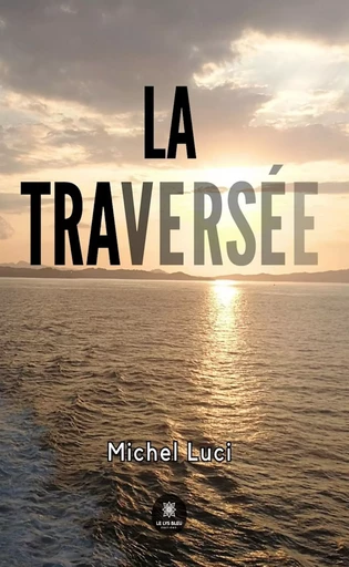 La traversée - Michel Luci - Le Lys Bleu Éditions