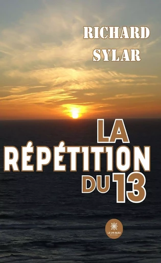 La répétition du 13 - Richard Sylar - Le Lys Bleu Éditions