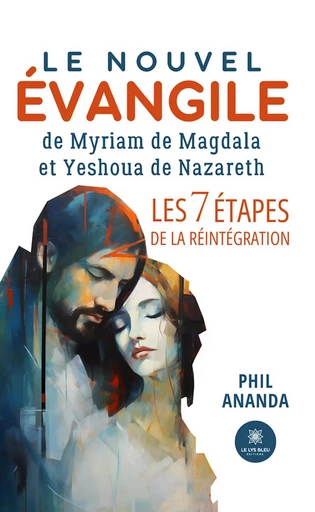 Le nouvel évangile de Myriam de Magdala et Yeshoua de Nazareth - Phil Ananda - Le Lys Bleu Éditions