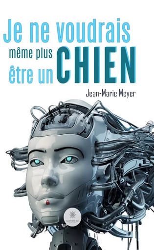 Je ne voudrais même plus être un chien - Jean-Marie Meyer - Le Lys Bleu Éditions