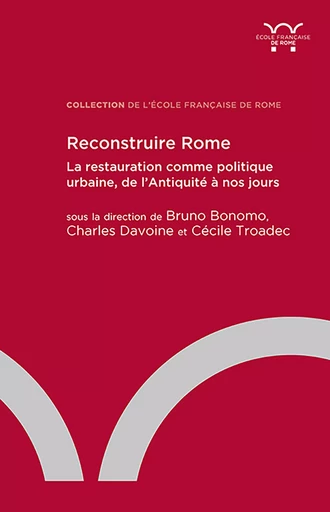 Reconstruire Rome : la restauration comme politique urbaine, de l'Antiquité à nos jours -  - Publications de l’École française de Rome