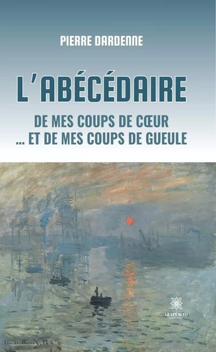 L’abécédaire de mes coups de cœur … et de mes coups de gueule - Pierre Dardenne - Le Lys Bleu Éditions