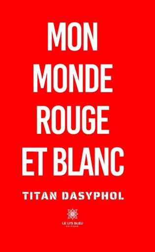 Mon monde rouge et blanc - Titan Dasyphol - Le Lys Bleu Éditions