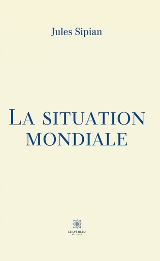 La situation mondiale - Jules Sipian - Le Lys Bleu Éditions