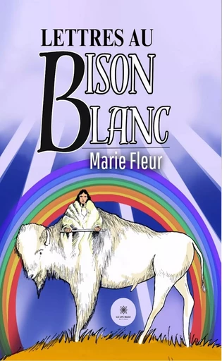 Lettres au bison blanc - Marie Fleur - Le Lys Bleu Éditions