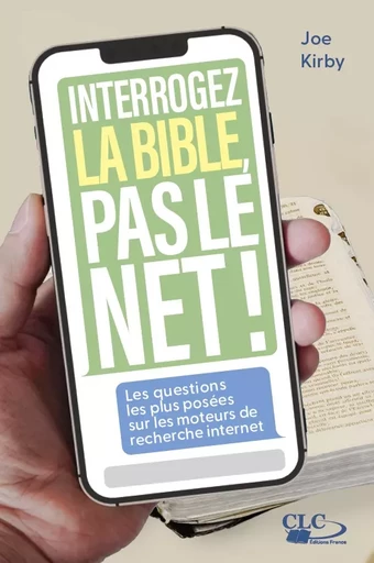 Interrogez la Bible, pas le Net ! - Joe Kirby - Editions CLC France