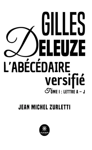 Gilles Deleuze L’abécédaire versifié - Tome 1 - Jean Michel Zurletti - Le Lys Bleu Éditions