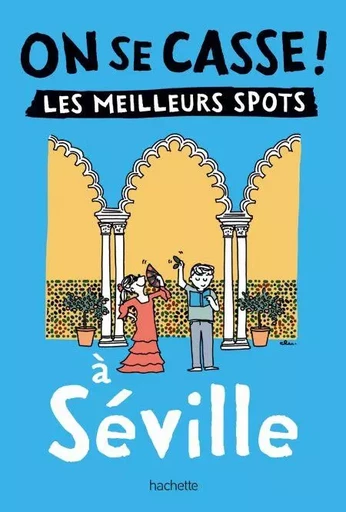 On se casse ! Les meilleurs spots à Séville -  Collectif - Hachette Tourisme