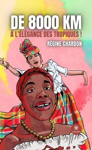 De 8000 km à l’élégance des tropiques ! - Régine Chardon - Le Lys Bleu Éditions