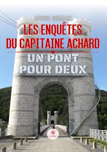 Les enquêtes du capitaine Achard - Michel Germain - Le Lys Bleu Éditions