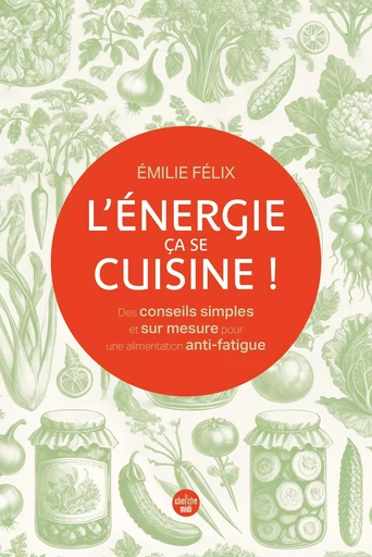 L'Énergie, ça se cuisine ! Des conseils simples et sur mesure pour une alimentation anti-fatigue - Émilie Félix - Cherche Midi