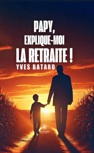 Papy, explique-moi la retraite ! - Yves Batard - Le Lys Bleu Éditions