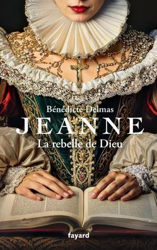 Jeanne, la rebelle de Dieu - Bénédicte Delmas - Fayard