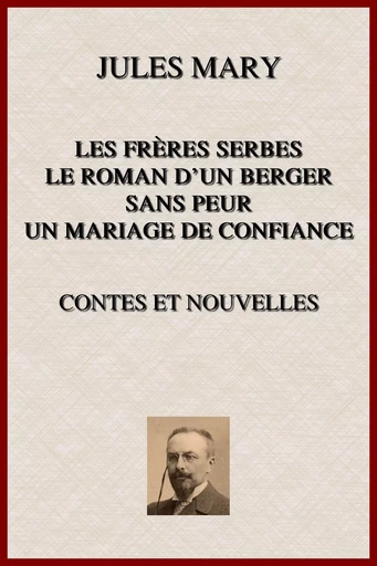 Les Frères Serbes, Le Roman d'un Berger, Sans-Peur, Un Mariage de Confiance - Jules Mary - lci-eBooks