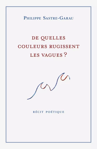 De quelles couleurs rugissent les vagues ? - Philippe Sastre-Garau - Librinova