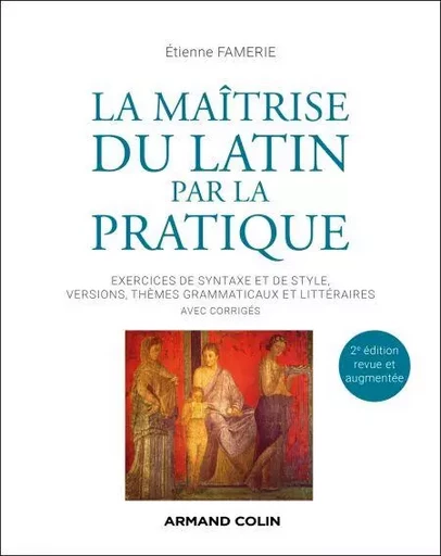 La maîtrise du latin par la pratique - 2e éd. - Etienne Famerie - Armand Colin