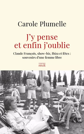 J'y pense et enfin j'oublie - Claude François, show-biz, Ibiza et fêtes : souvenirs d'une femme libre - Carole Plumelle - Groupe Robert Laffont