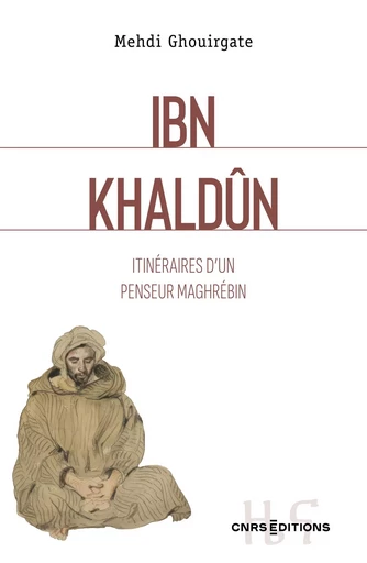 Ibn Khaldûn - Itinéraires d'un penseur maghrébin - Mehdi Ghouirgate - CNRS editions