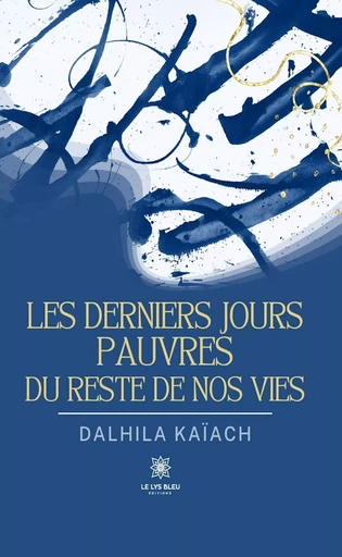 Les derniers jours pauvres du reste de nos vies - Dalhila Kaïach - Le Lys Bleu Éditions