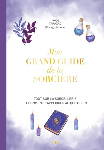 Mon grand guide de la sorcière : Tout sur la sorcellerie et comment l’appliquer au quotidien - Twigg Taraxac - mercileslivres