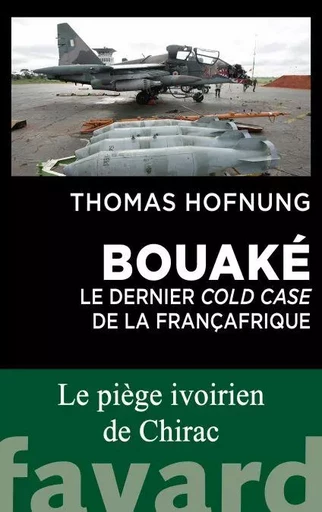 Bouaké : le dernier cold case de la Françafrique - Thomas Hofnung - Fayard