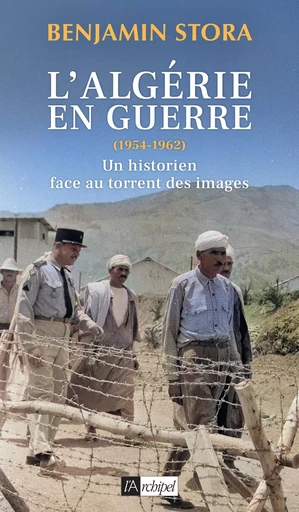 L'Algérie en guerre (1954-1962) - Un historien dans le torrent des images - Benjamin Stora - L'Archipel