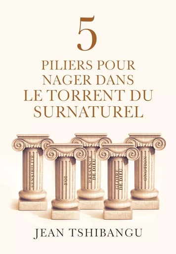 Les Cinq Piliers spirituels pour nager dans le torrent du surnaturel - JEAN TSHIBANGU - Librinova