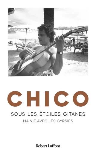 Chico - Sous les étoiles gitanes - Ma vie avec les gypsies -  Chico - Groupe Robert Laffont