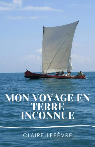 Mon voyage en terre inconnue - Claire Lefèvre - Librinova