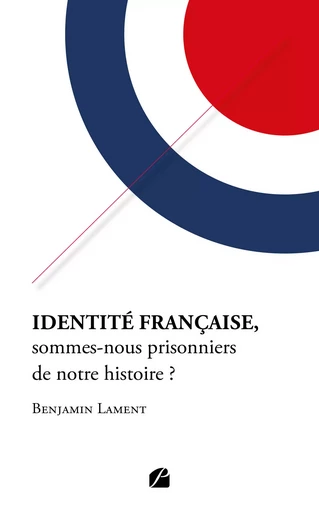 Identité française, sommes-nous prisonniers de notre histoire ? - Benjamin Lament - Editions du Panthéon