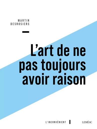 L'art de ne pas toujours avoir raison - Martin Desrosiers - Leméac Éditeur