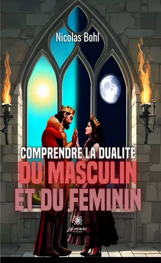 Comprendre la dualité du masculin et du féminin - Nicolas Bohl - Le Lys Bleu Éditions