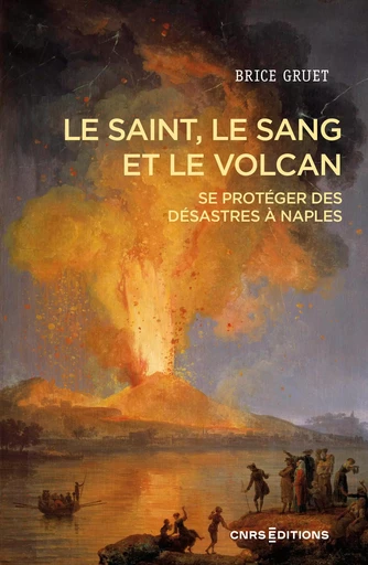 Le saint, le sang et le volcan - Se protéger des désastres à Naples, hier et aujourd'hui - Brice Gruet - CNRS editions