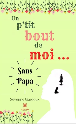 Un p’tit bout de moi… - Severine Gardoux - Le Lys Bleu Éditions