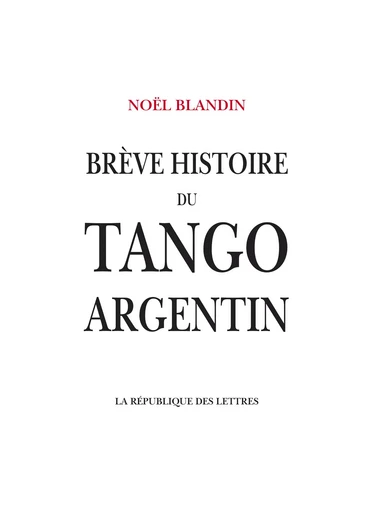 Brève histoire du tango argentin - Noël Blandin - République des Lettres