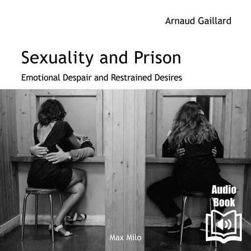 Sexuality and Prison. Emotional Despair and Restrained Desires - Arnaud Gaillard - Max Milo Editions