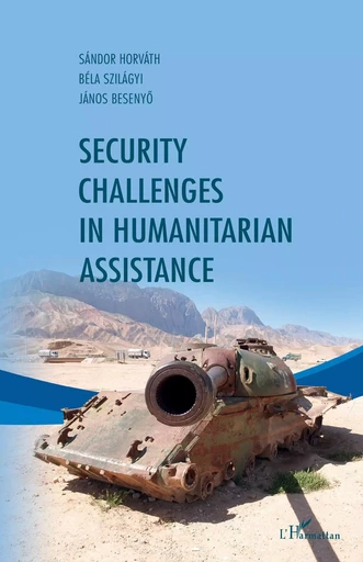 Security challenges in humanitarian assistance - Janos Besenyo, Sándor Horvath, Béla Szilagyi - Editions L'Harmattan