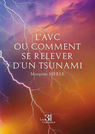 L'AVC ou comment se relever d'un tsunami - Merle Morgane - Éditions les 3 colonnes