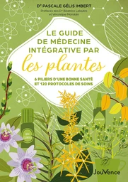 Le Guide de médecine intégrative par les plantes : 6 piliers d'une bonne santé et 120 protocoles de soins