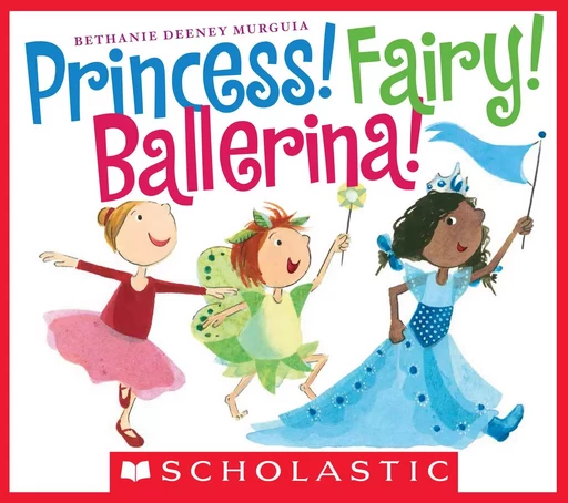 Princess! Fairy! Ballerina! - Bethanie Murguia - Scholastic Inc.