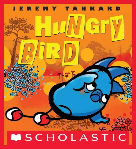 Hungry Bird - Jeremy Tankard - Scholastic Inc.