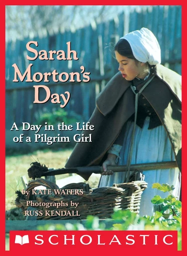 Sarah Morton's Day: A Day in the Life of a Pilgrim Girl - Kate Waters - Scholastic Inc.