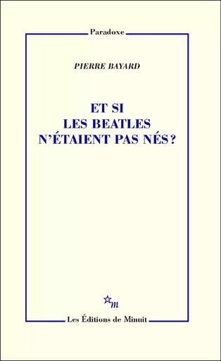 Et si les Beatles n'étaient pas nés ? - Pierre Bayard - Minuit