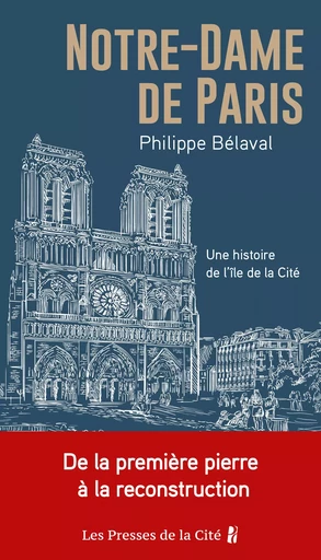 Notre-Dame de Paris. Une histoire de l'île de la Cité : 2019 incendie, 2024 reconstruction, les secrets de la cathédrale enfin révélés - Philippe Bélaval - Place des éditeurs