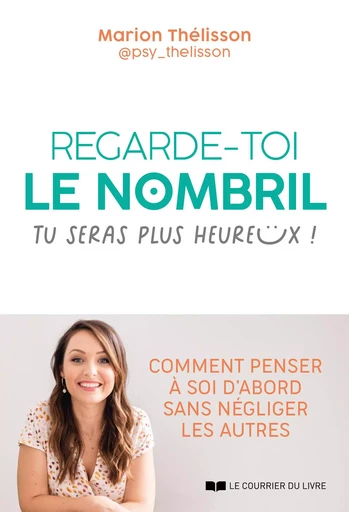 Regarde-toi le nombril, tu seras plus heureux ! - Comment penser à soi d'abord sans négliger - Marion Thélisson - Courrier du livre