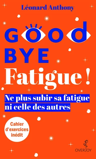 Goodbye Fatigue ! Ne plus subir sa fatigue ni celle des autres - Léonard Anthony - Overjoy