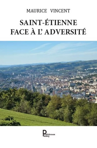 Saint-Étienne face à l'adversité - Maurice Vincent - Publishroom