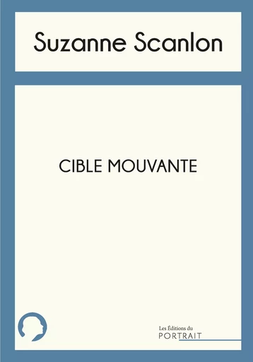 Cible Mouvante - Suzanne Scanlon - les Éditions du Portrait