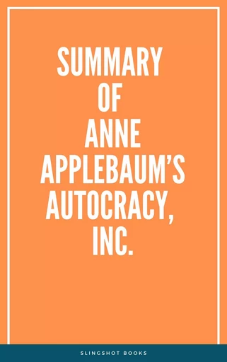 Summary of Anne Applebaum’s Autocracy, Inc. -  Slingshot Books - Slingshot Books