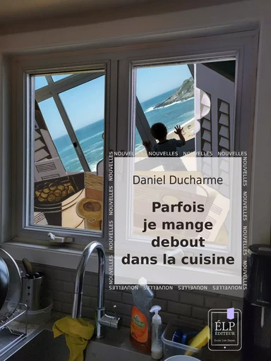 Parfois je mange debout dans la cuisine - Daniel Ducharme - ÉLP éditeur